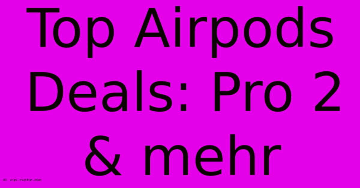 Top Airpods Deals: Pro 2 & Mehr