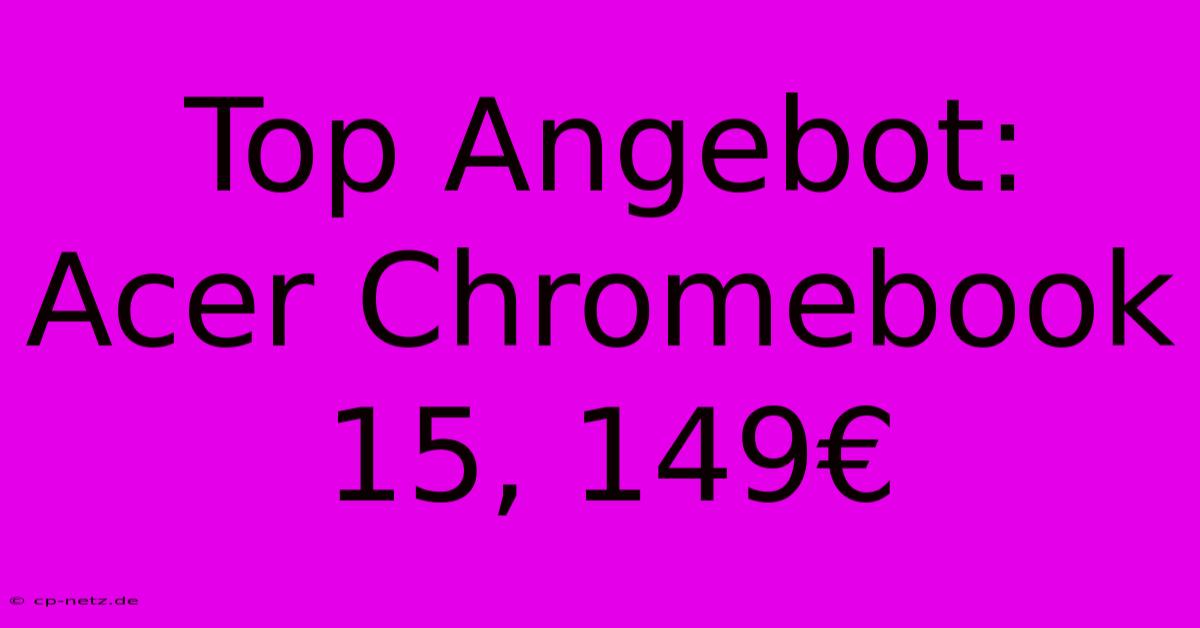 Top Angebot: Acer Chromebook 15, 149€