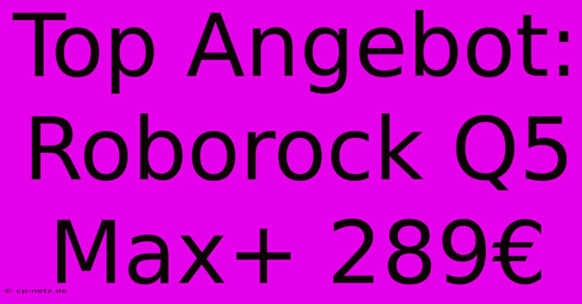 Top Angebot: Roborock Q5 Max+ 289€