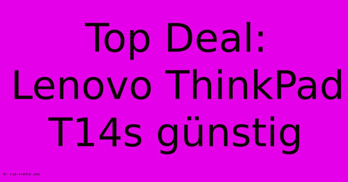 Top Deal: Lenovo ThinkPad T14s Günstig