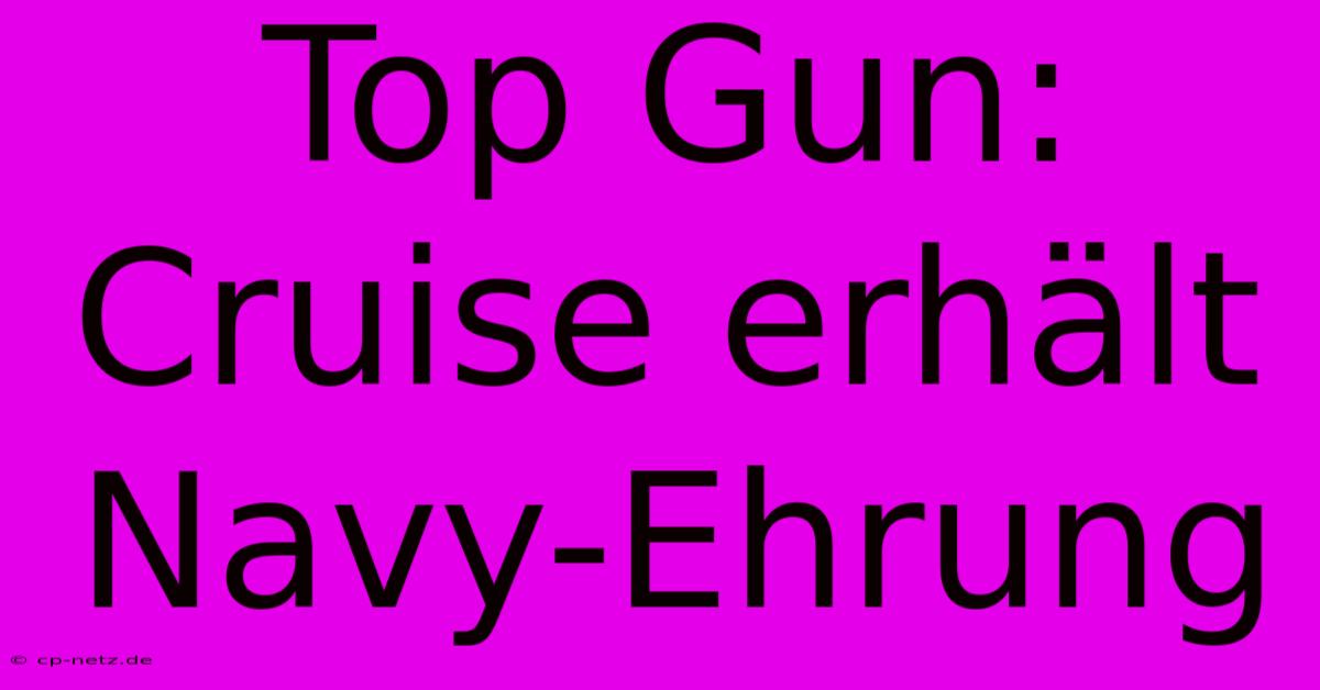 Top Gun:  Cruise Erhält Navy-Ehrung