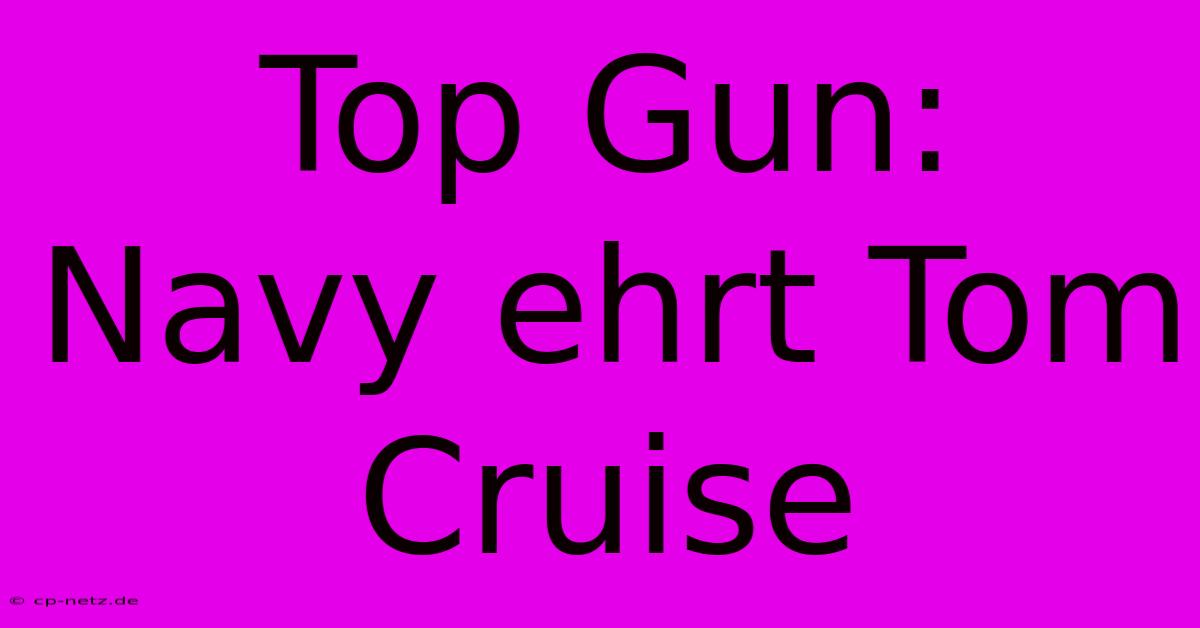 Top Gun:  Navy Ehrt Tom Cruise