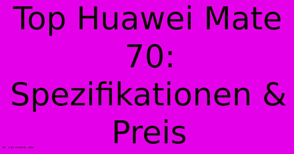 Top Huawei Mate 70: Spezifikationen & Preis