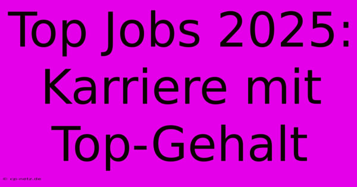 Top Jobs 2025:  Karriere Mit Top-Gehalt