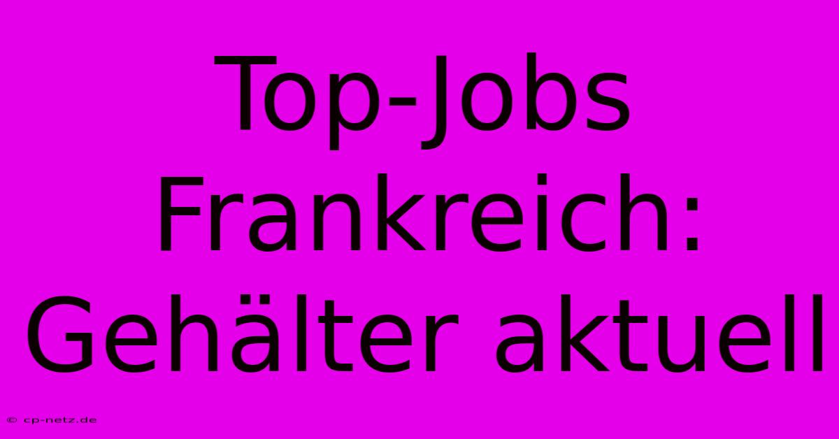 Top-Jobs Frankreich:  Gehälter Aktuell