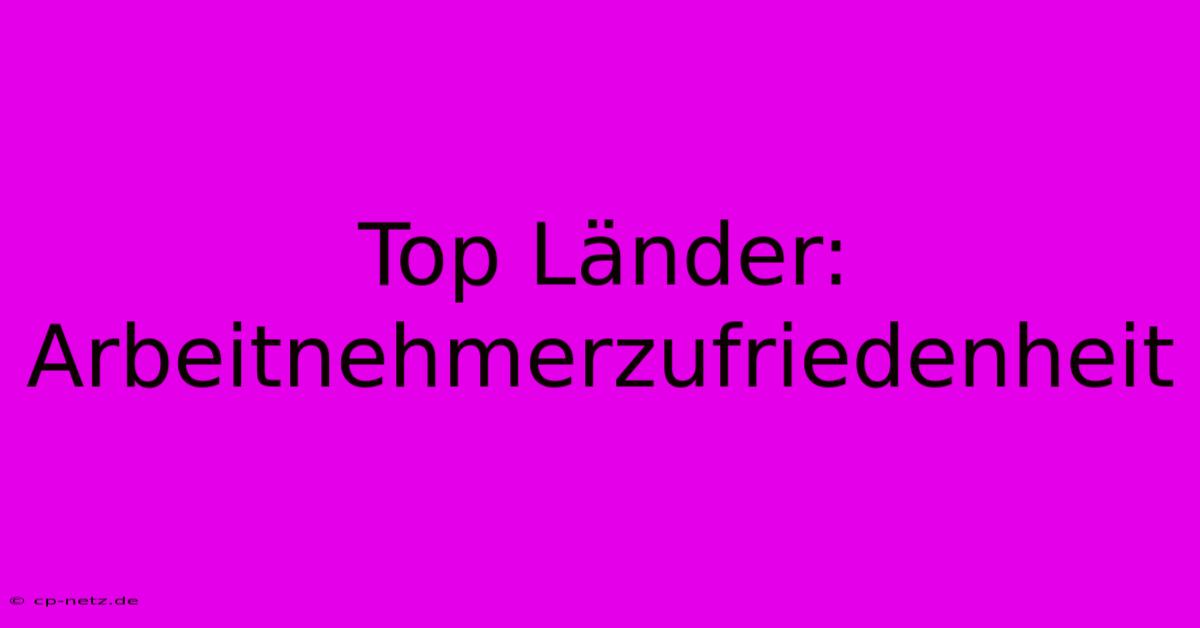 Top Länder: Arbeitnehmerzufriedenheit