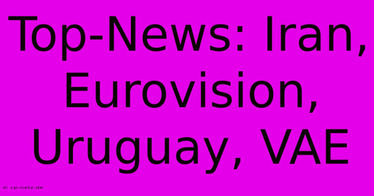 Top-News: Iran, Eurovision, Uruguay, VAE