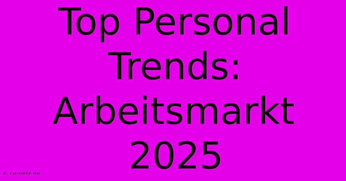 Top Personal Trends: Arbeitsmarkt 2025