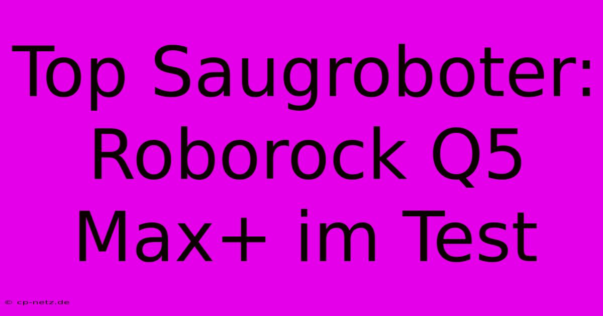 Top Saugroboter: Roborock Q5 Max+ Im Test