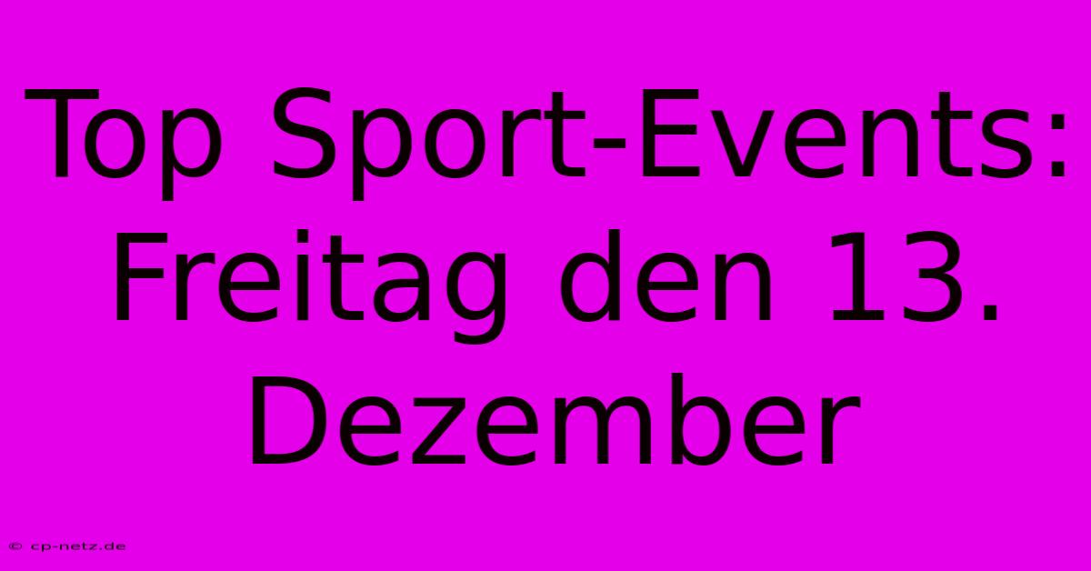 Top Sport-Events: Freitag Den 13. Dezember