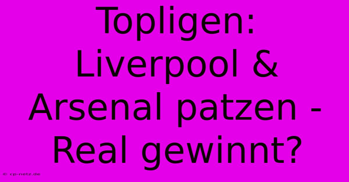 Topligen: Liverpool & Arsenal Patzen - Real Gewinnt?