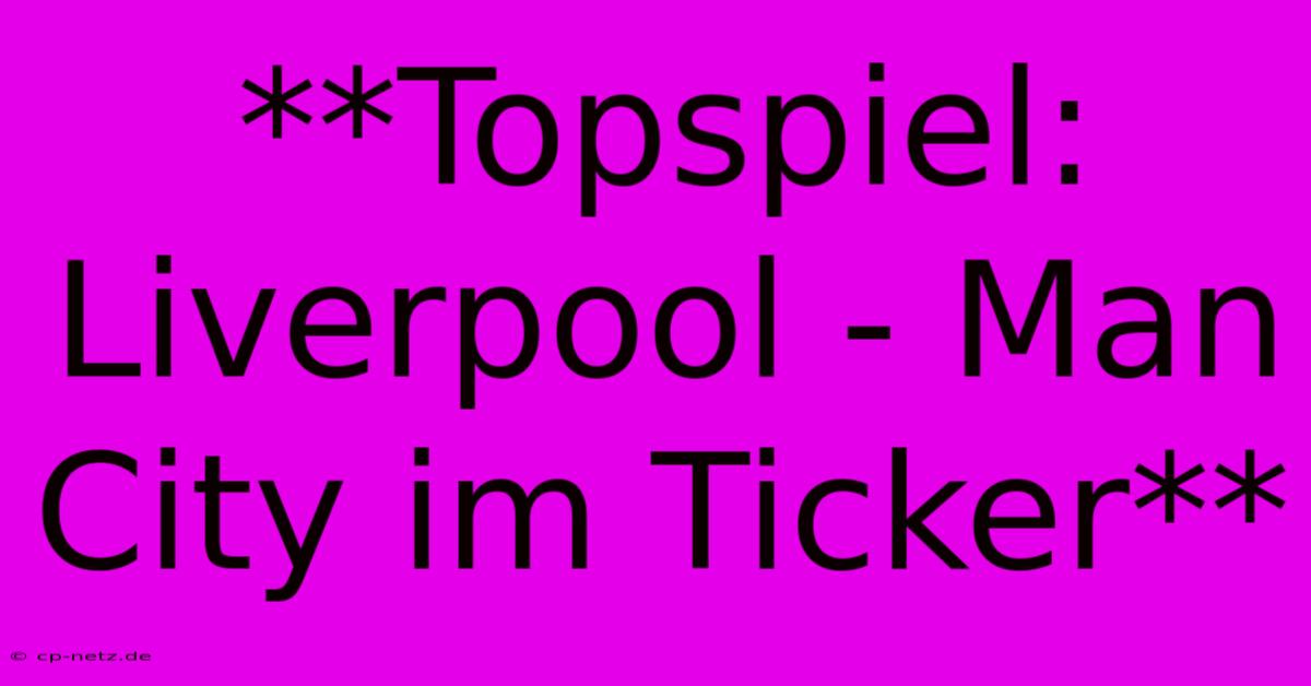 **Topspiel: Liverpool - Man City Im Ticker**