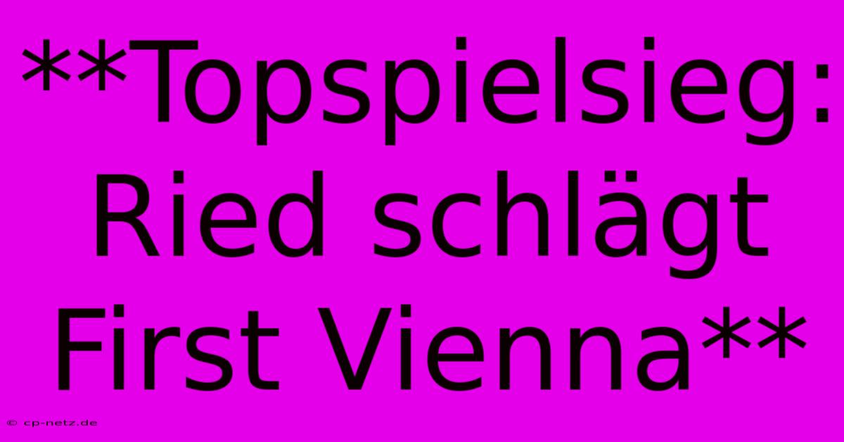 **Topspielsieg: Ried Schlägt First Vienna**