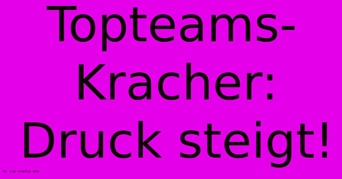 Topteams-Kracher: Druck Steigt!