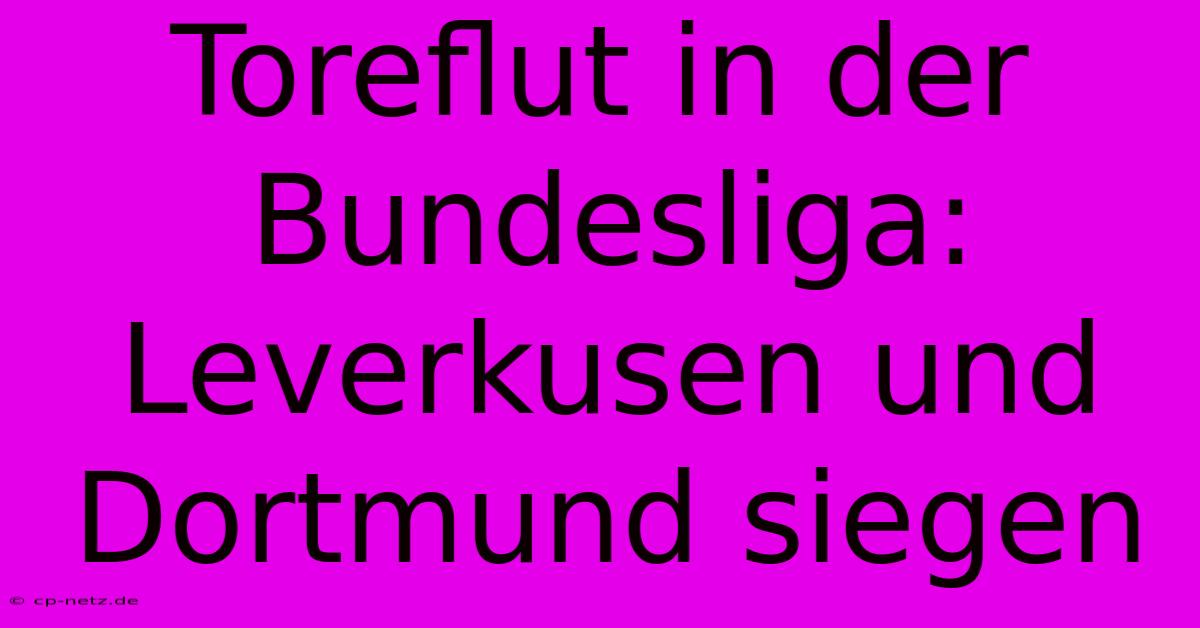 Toreflut In Der Bundesliga: Leverkusen Und Dortmund Siegen