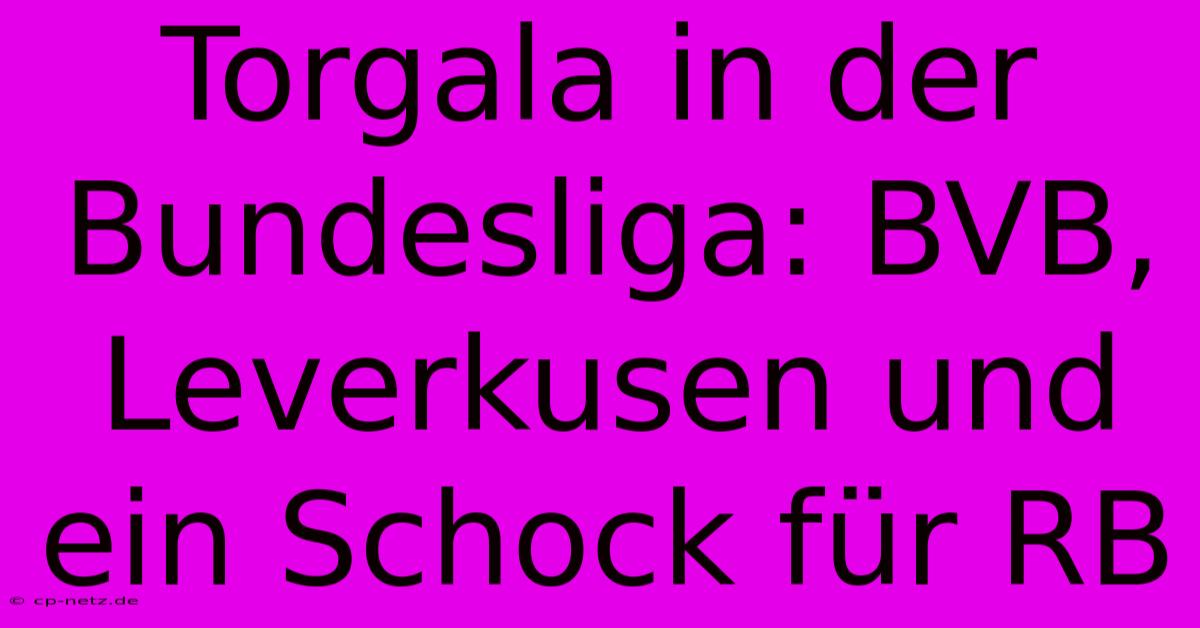 Torgala In Der Bundesliga: BVB, Leverkusen Und Ein Schock Für RB