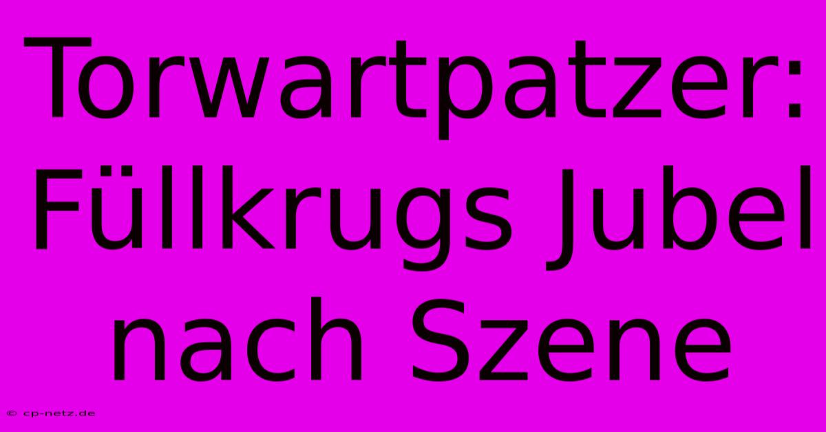 Torwartpatzer: Füllkrugs Jubel Nach Szene