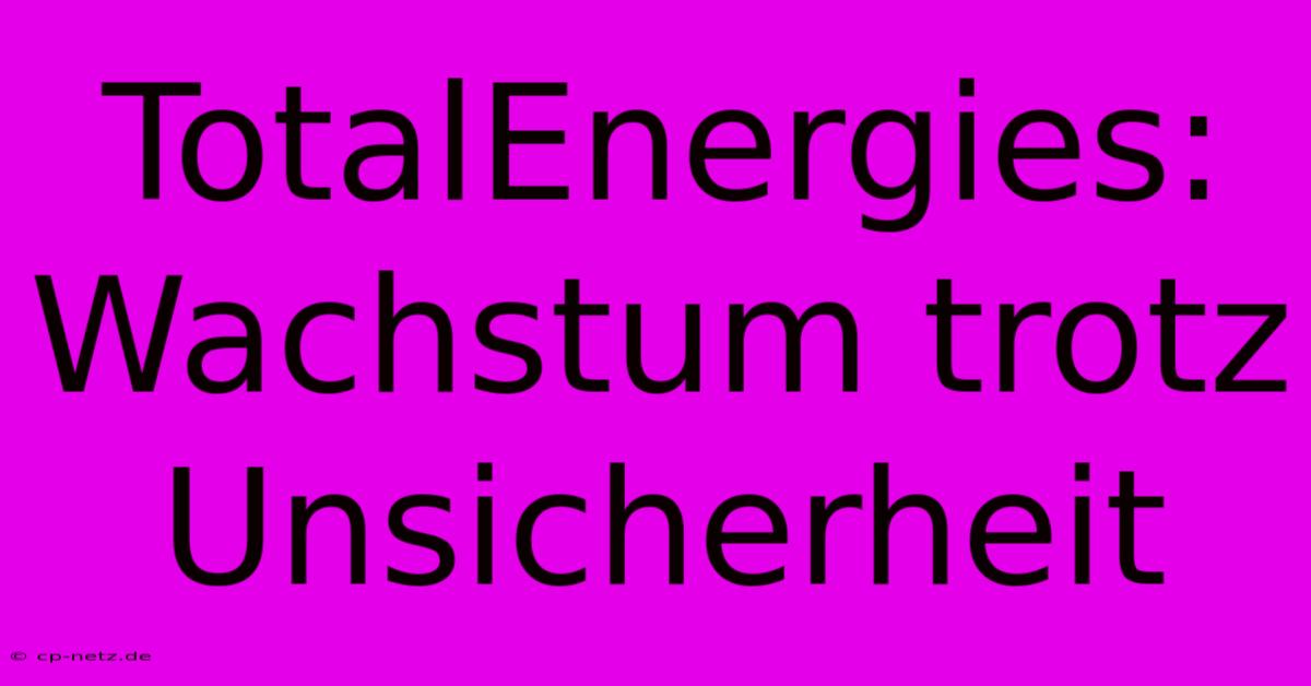 TotalEnergies: Wachstum Trotz Unsicherheit