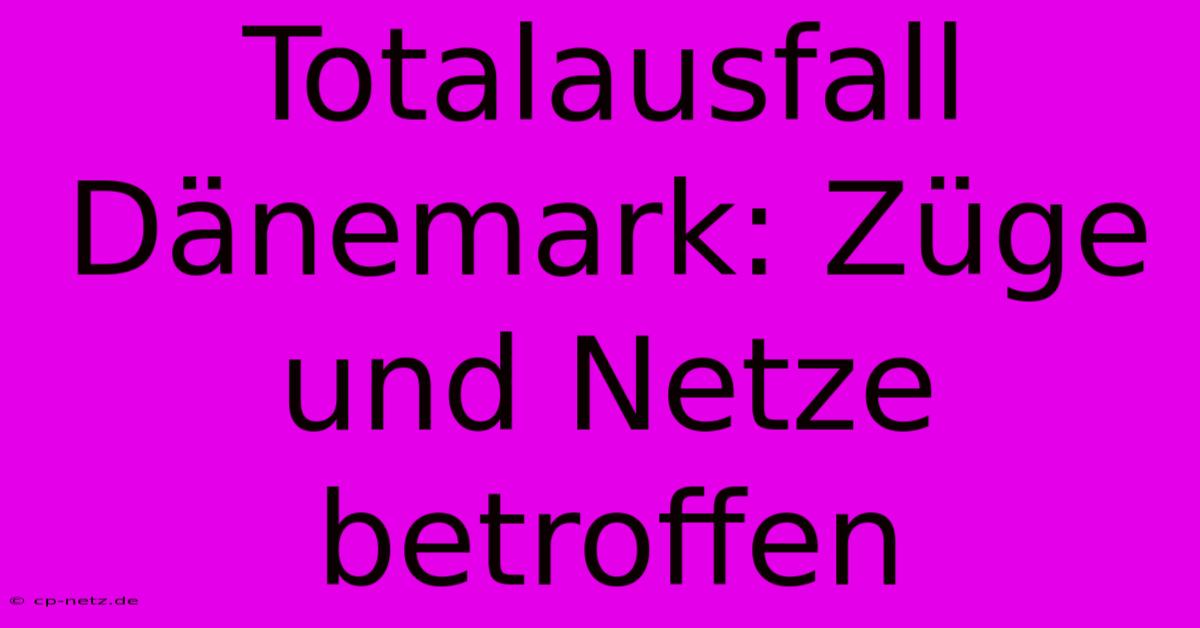 Totalausfall Dänemark: Züge Und Netze Betroffen