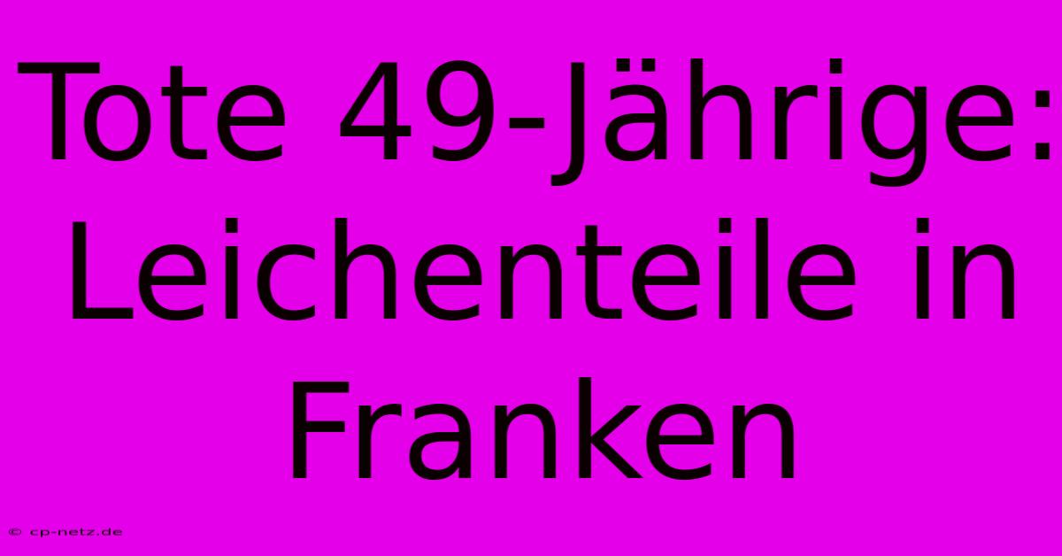 Tote 49-Jährige: Leichenteile In Franken