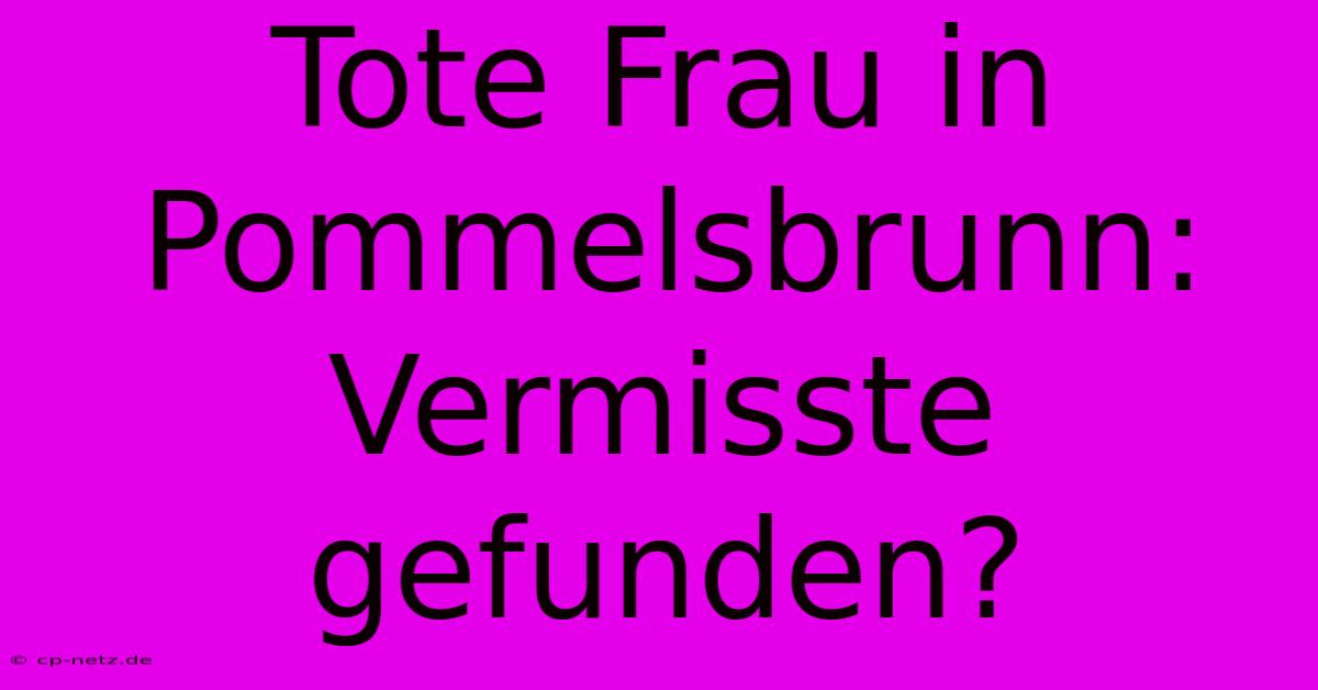 Tote Frau In Pommelsbrunn: Vermisste Gefunden?