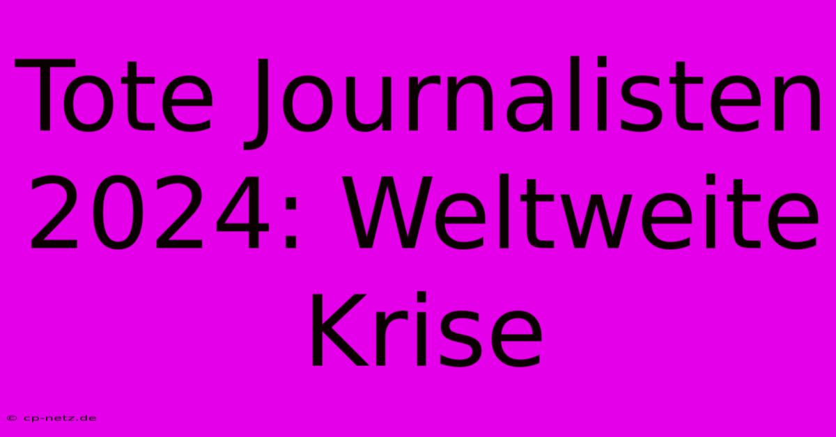 Tote Journalisten 2024: Weltweite Krise