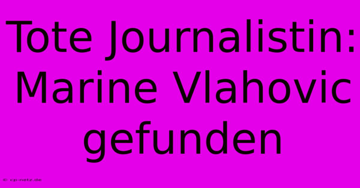 Tote Journalistin: Marine Vlahovic Gefunden