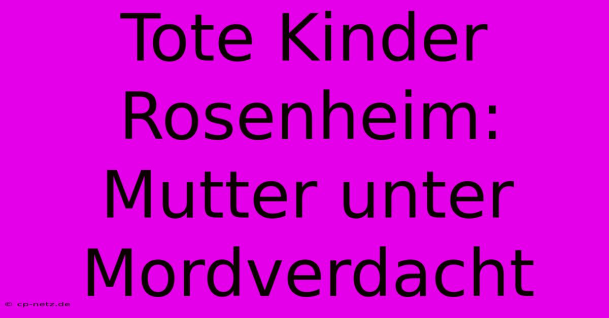 Tote Kinder Rosenheim: Mutter Unter Mordverdacht