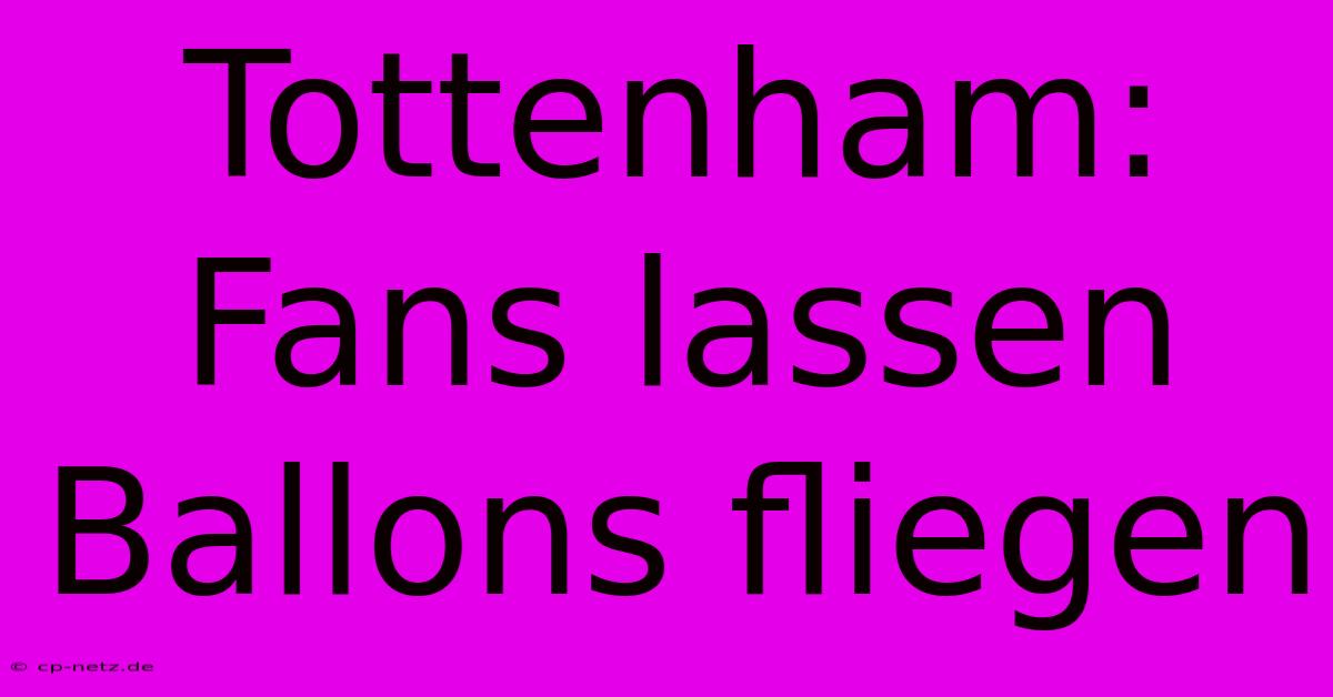 Tottenham: Fans Lassen Ballons Fliegen