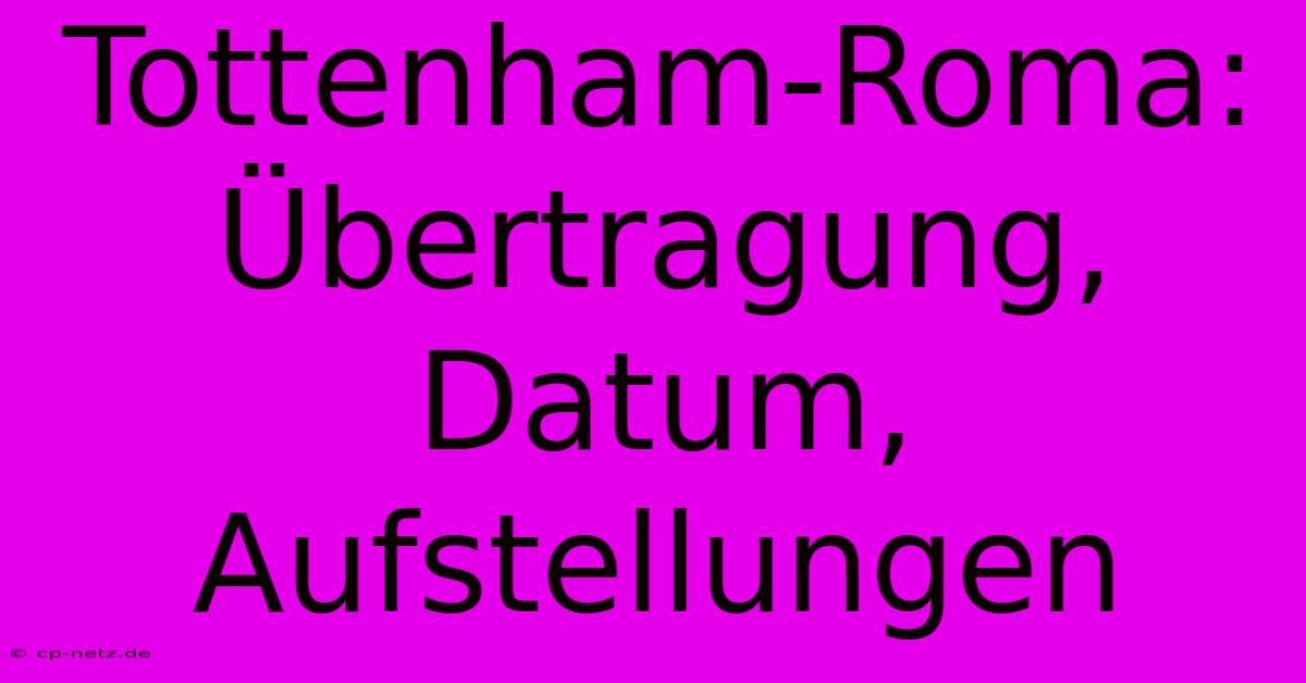 Tottenham-Roma:  Übertragung, Datum, Aufstellungen