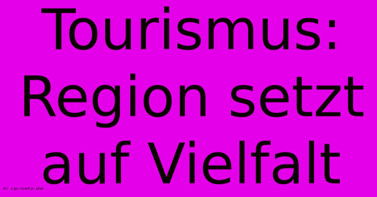 Tourismus: Region Setzt Auf Vielfalt