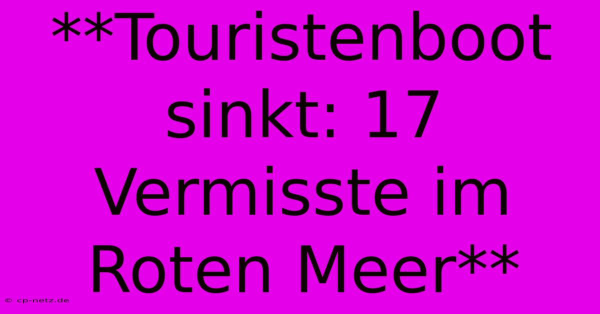 **Touristenboot Sinkt: 17 Vermisste Im Roten Meer**