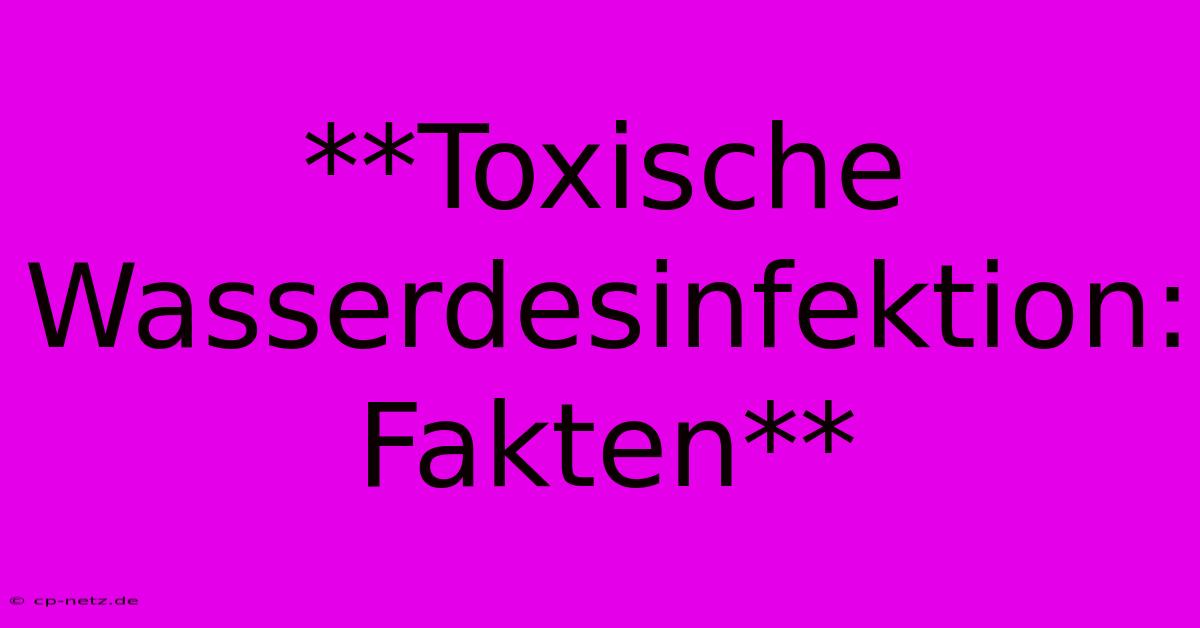 **Toxische Wasserdesinfektion: Fakten**