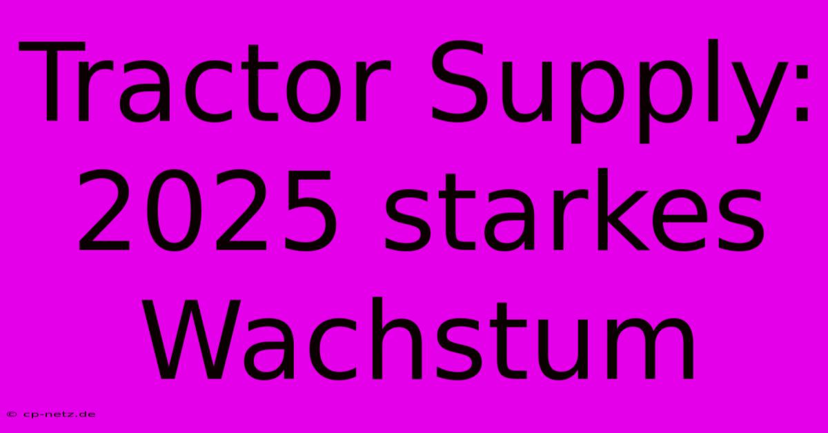 Tractor Supply:  2025 Starkes Wachstum