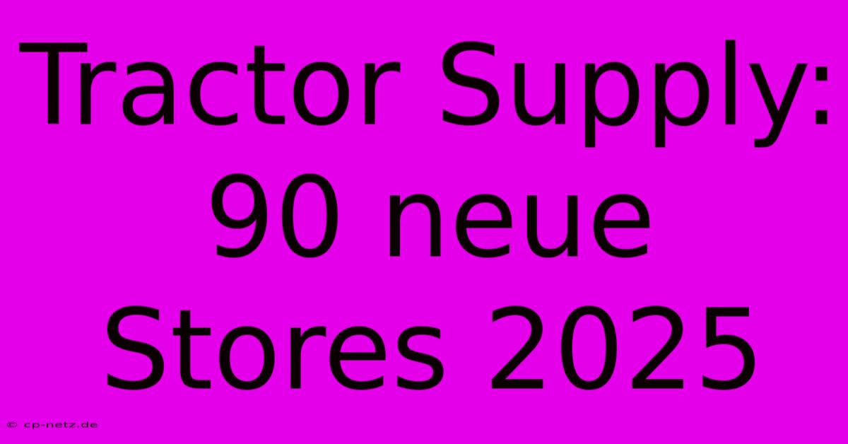 Tractor Supply: 90 Neue Stores 2025