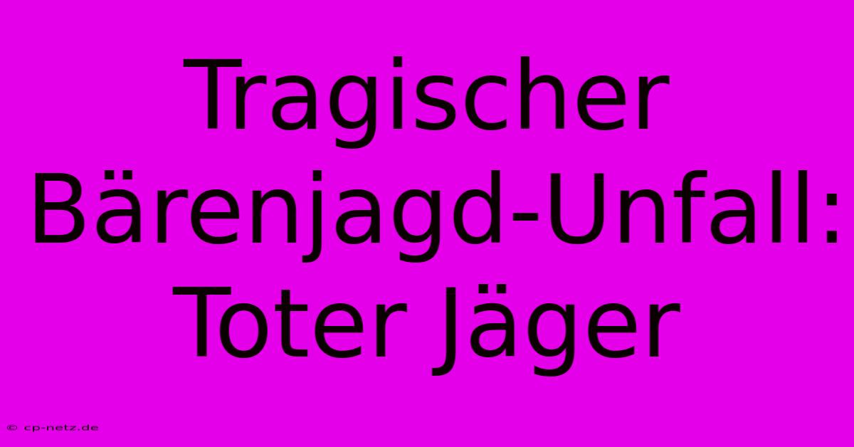 Tragischer Bärenjagd-Unfall: Toter Jäger