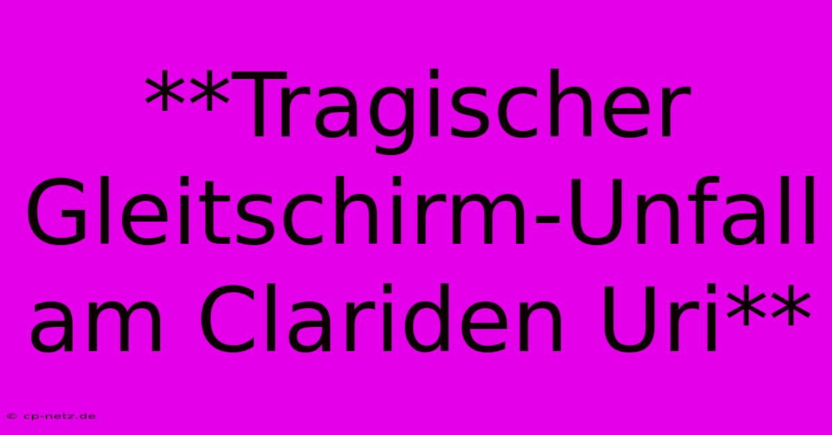 **Tragischer Gleitschirm-Unfall Am Clariden Uri** 