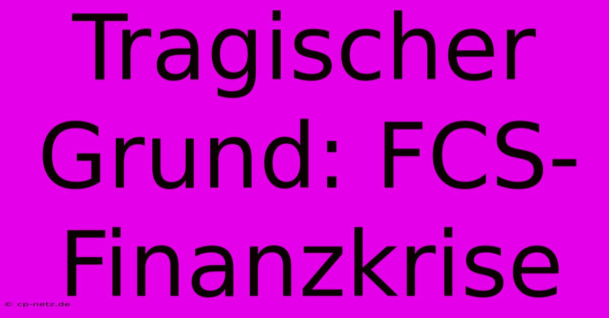 Tragischer Grund: FCS-Finanzkrise