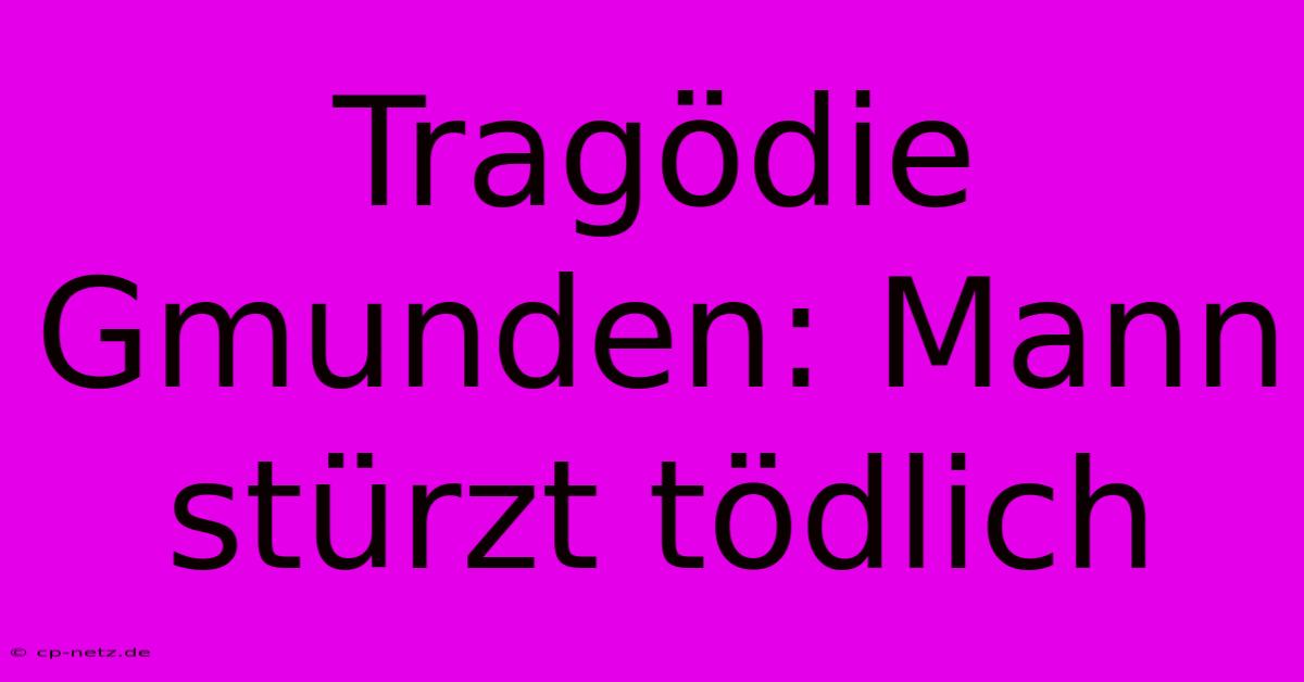 Tragödie Gmunden: Mann Stürzt Tödlich