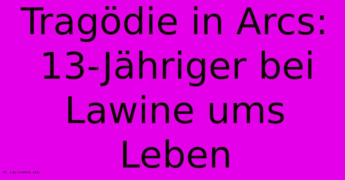 Tragödie In Arcs: 13-Jähriger Bei Lawine Ums Leben