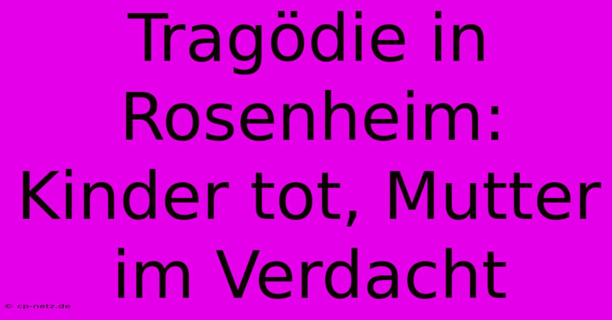 Tragödie In Rosenheim: Kinder Tot, Mutter Im Verdacht