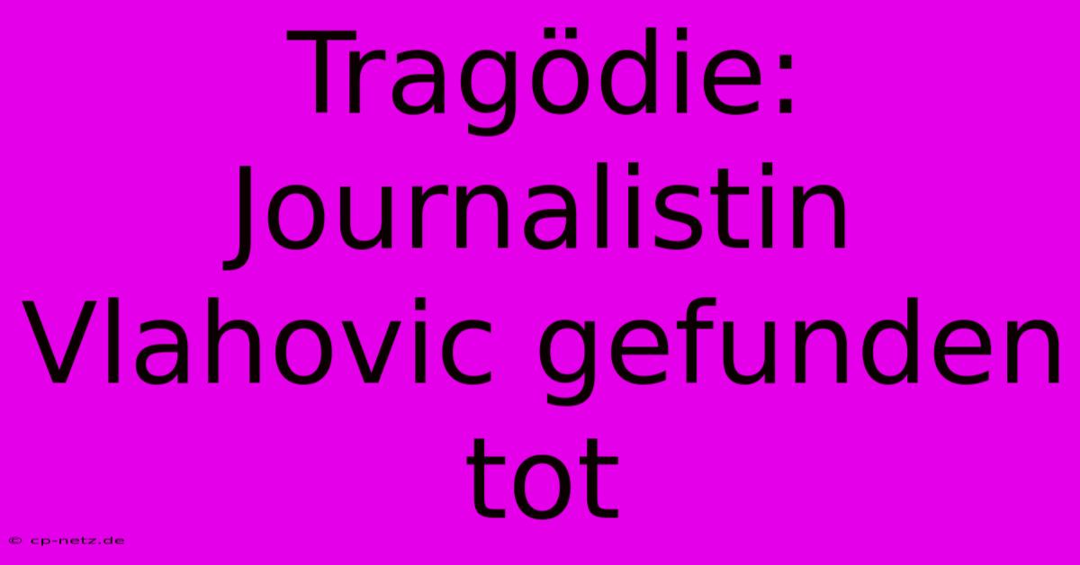 Tragödie: Journalistin Vlahovic Gefunden Tot