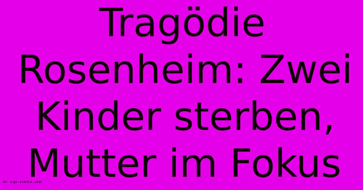 Tragödie Rosenheim: Zwei Kinder Sterben, Mutter Im Fokus