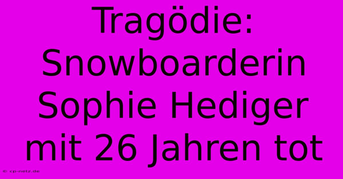 Tragödie: Snowboarderin Sophie Hediger Mit 26 Jahren Tot