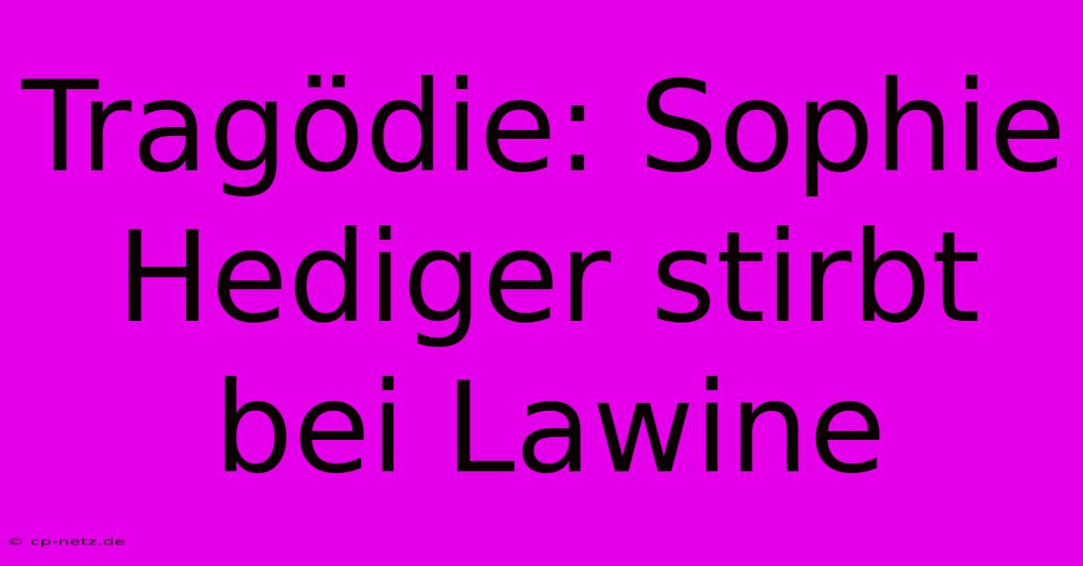 Tragödie: Sophie Hediger Stirbt Bei Lawine