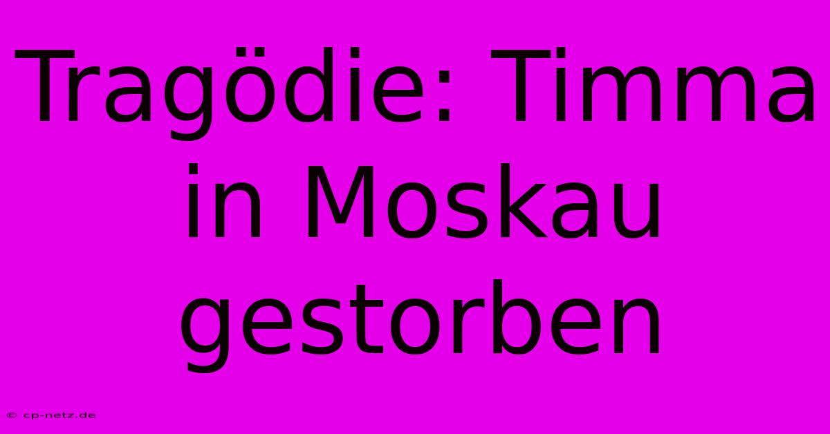 Tragödie: Timma In Moskau Gestorben