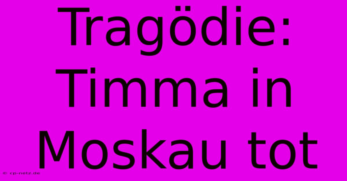 Tragödie: Timma In Moskau Tot