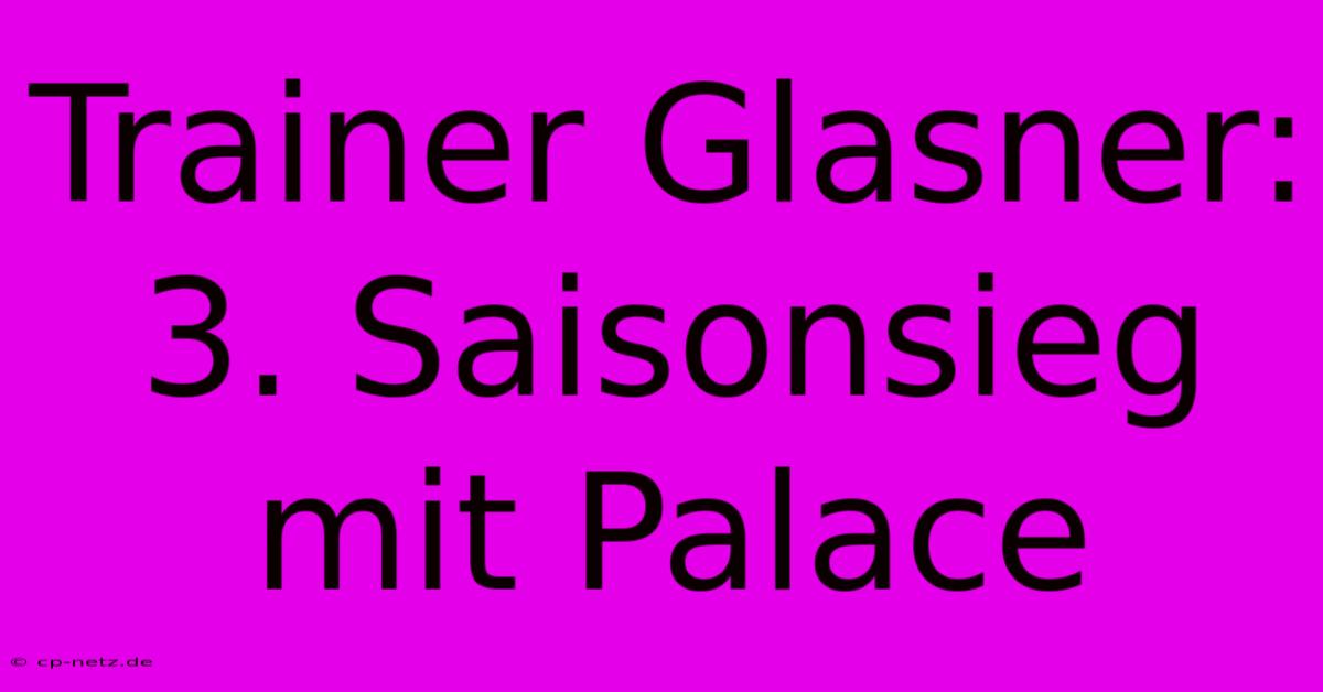 Trainer Glasner: 3. Saisonsieg Mit Palace