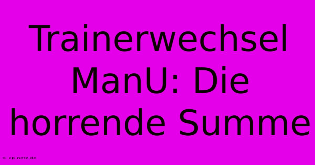 Trainerwechsel ManU: Die Horrende Summe