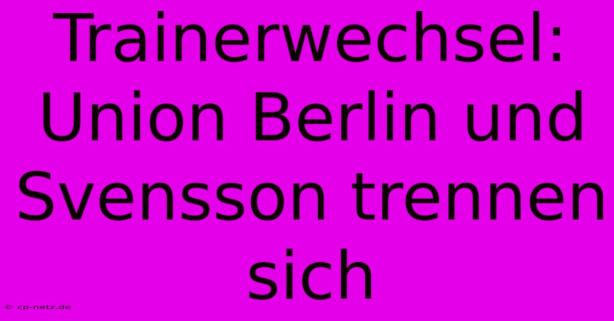 Trainerwechsel: Union Berlin Und Svensson Trennen Sich